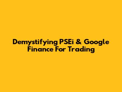 Demystifying PSEi & Google Finance For Trading