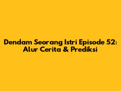 Dendam Seorang Istri Episode 52: Alur Cerita & Prediksi