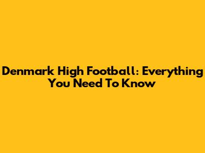 Denmark High Football: Everything You Need To Know