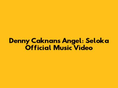 Denny Caknan's Angel: Seloka Official Music Video