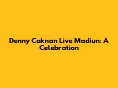 Denny Caknan Live Madiun: A Celebration
