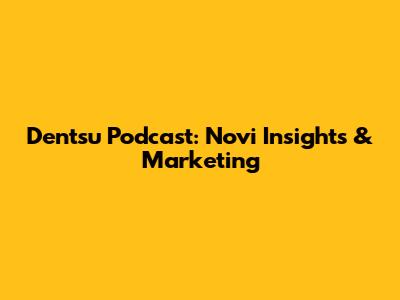 Dentsu Podcast: Novi Insights & Marketing