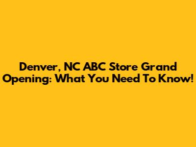 Denver, NC ABC Store Grand Opening: What You Need To Know!