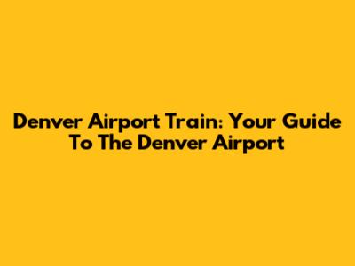 Denver Airport Train: Your Guide To The Denver Airport