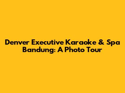 Denver Executive Karaoke & Spa Bandung: A Photo Tour