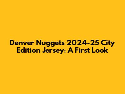 Denver Nuggets 2024-25 City Edition Jersey: A First Look