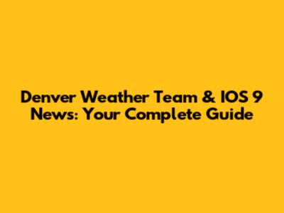 Denver Weather Team & IOS 9 News: Your Complete Guide