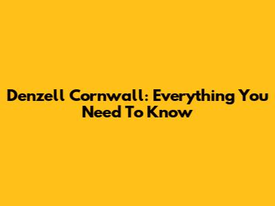 Denzell Cornwall: Everything You Need To Know