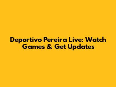 Deportivo Pereira Live: Watch Games & Get Updates