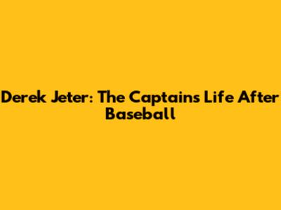 Derek Jeter: The Captain's Life After Baseball