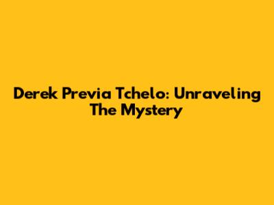 Derek Previa Tchelo: Unraveling The Mystery