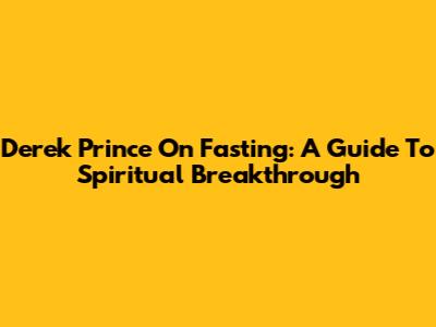Derek Prince On Fasting: A Guide To Spiritual Breakthrough