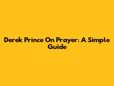 Derek Prince On Prayer: A Simple Guide