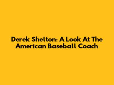 Derek Shelton: A Look At The American Baseball Coach