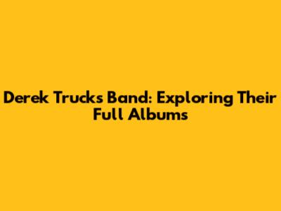 Derek Trucks Band: Exploring Their Full Albums