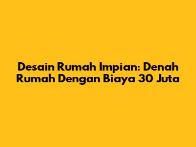 Desain Rumah Impian: Denah Rumah Dengan Biaya 30 Juta