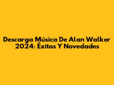 Descarga Música De Alan Walker 2024: Éxitos Y Novedades