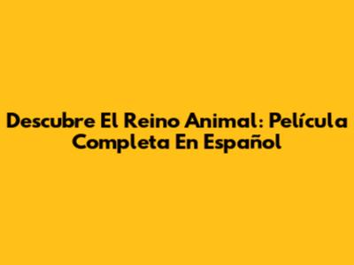 Descubre El Reino Animal: Película Completa En Español