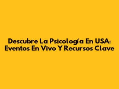 Descubre La Psicología En USA: Eventos En Vivo Y Recursos Clave