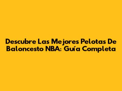 Descubre Las Mejores Pelotas De Baloncesto NBA: Guía Completa