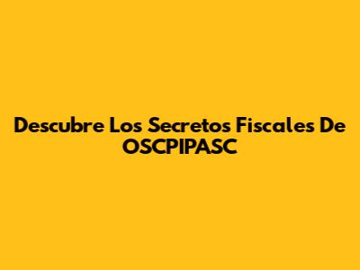 Descubre Los Secretos Fiscales De OSCPIPASC