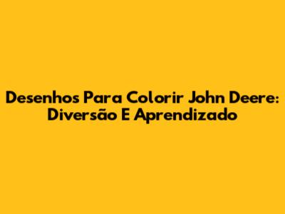 Desenhos Para Colorir John Deere: Diversão E Aprendizado
