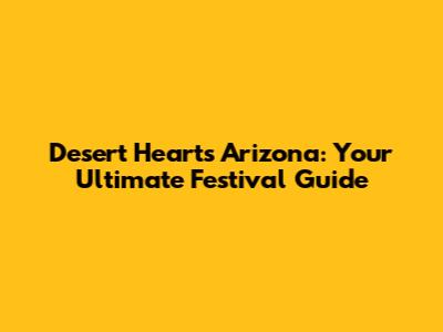 Desert Hearts Arizona: Your Ultimate Festival Guide
