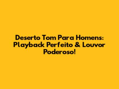 Deserto Tom Para Homens: Playback Perfeito & Louvor Poderoso!