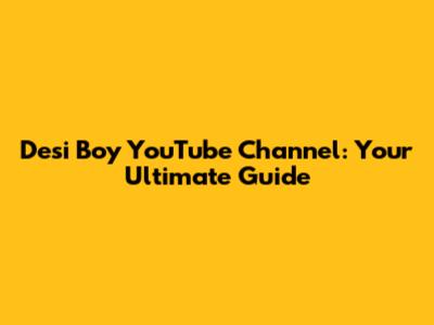 Desi Boy YouTube Channel: Your Ultimate Guide