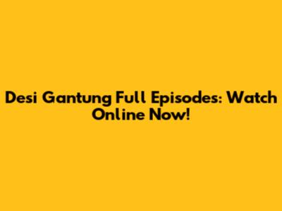 Desi Gantung Full Episodes: Watch Online Now!