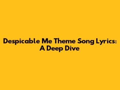 Despicable Me Theme Song Lyrics: A Deep Dive