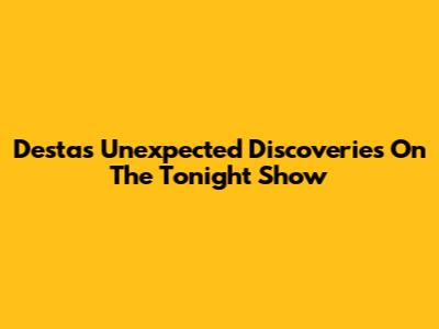 Desta's Unexpected Discoveries On The Tonight Show