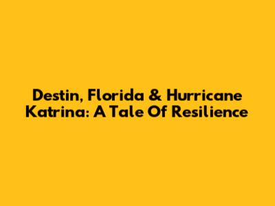 Destin, Florida & Hurricane Katrina: A Tale Of Resilience