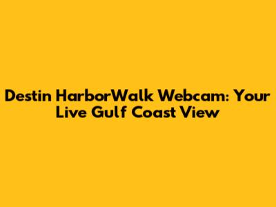 Destin HarborWalk Webcam: Your Live Gulf Coast View
