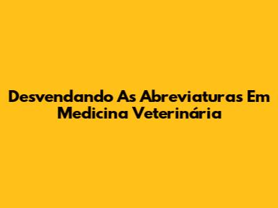 Desvendando As Abreviaturas Em Medicina Veterinária