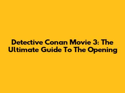 Detective Conan Movie 3: The Ultimate Guide To The Opening