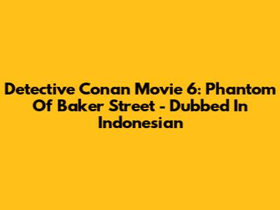 Detective Conan Movie 6: Phantom Of Baker Street - Dubbed In Indonesian