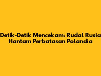 Detik-Detik Mencekam: Rudal Rusia Hantam Perbatasan Polandia