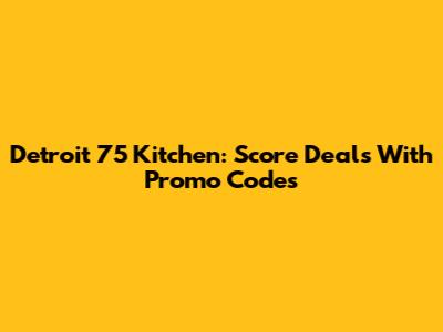 Detroit 75 Kitchen: Score Deals With Promo Codes