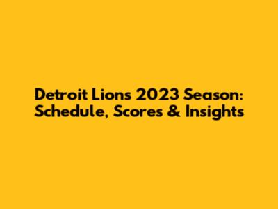 Detroit Lions 2023 Season: Schedule, Scores & Insights