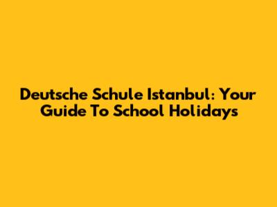 Deutsche Schule Istanbul: Your Guide To School Holidays