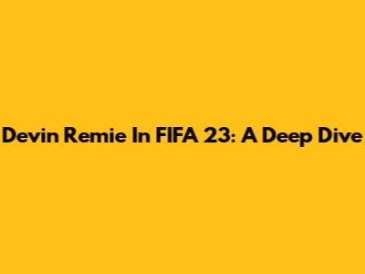 Devin Remie In FIFA 23: A Deep Dive