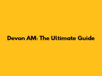 Devon AM: The Ultimate Guide