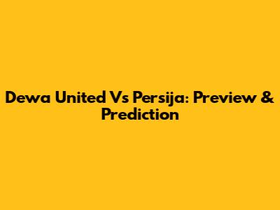Dewa United Vs Persija: Preview & Prediction