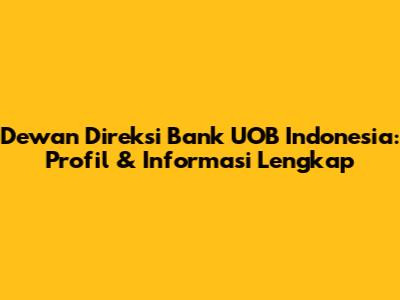 Dewan Direksi Bank UOB Indonesia: Profil & Informasi Lengkap