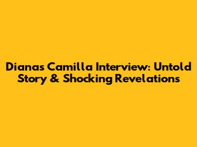 Diana's Camilla Interview: Untold Story & Shocking Revelations