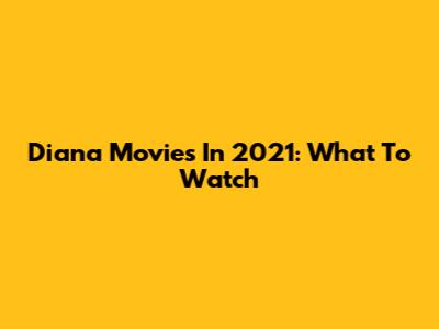 Diana Movies In 2021: What To Watch