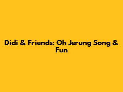 Didi & Friends: "Oh Jerung" Song & Fun