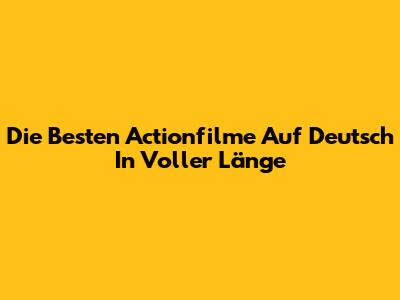 Die Besten Actionfilme Auf Deutsch In Voller Länge