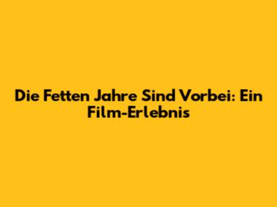 Die Fetten Jahre Sind Vorbei: Ein Film-Erlebnis